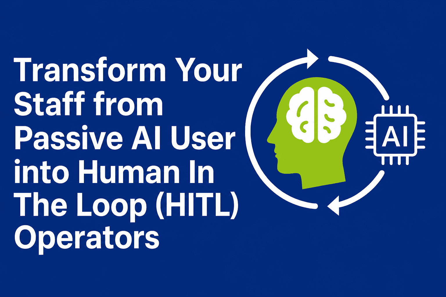 Transform Your Staff from Passive AI Users Into Human In The Loop (HITL) Operators